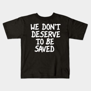 We Don't Deserve To Be Saved Kids T-Shirt